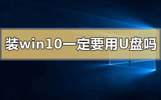 裝win10系統(tǒng)一定要用u盤嗎