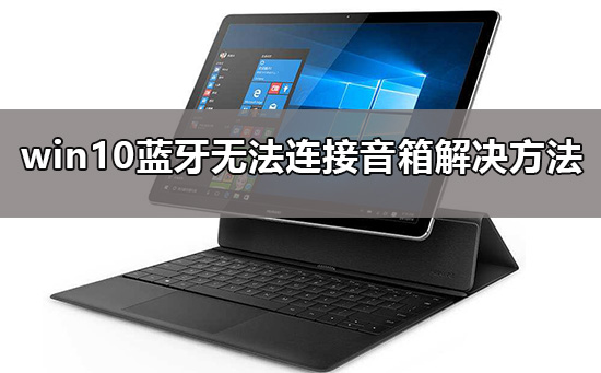win10藍牙無法連接音箱怎么辦