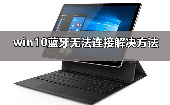 win10藍(lán)牙添加設(shè)備無法連接怎么辦