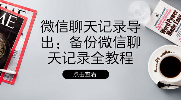 微信聊天記錄導(dǎo)出:備份微信聊天記錄全教程