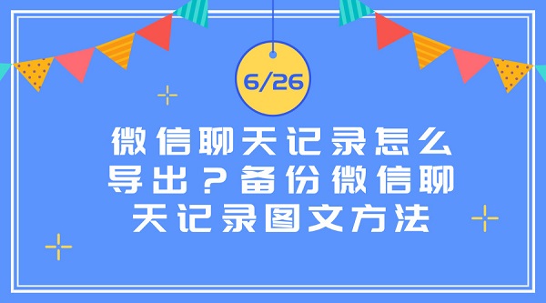 微信聊天記錄怎么導(dǎo)出?備份微信聊天記錄圖文方法