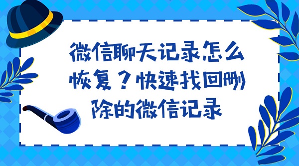 微信聊天記錄怎么恢復(fù)?快速找回刪除的微信記錄