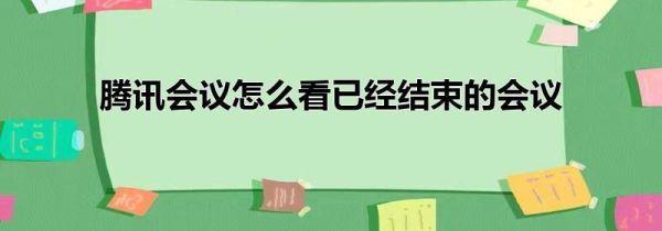 騰訊會議怎么看已經(jīng)結(jié)束的會議