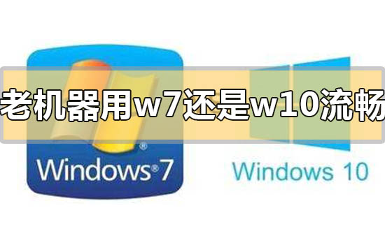 老機(jī)器用win7流暢還是win10流暢