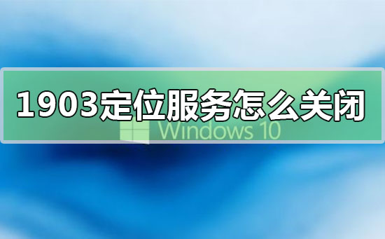 win10版本1903定位服務怎么關閉