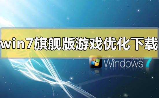 win7旗艦版游戲優化系統在哪下載