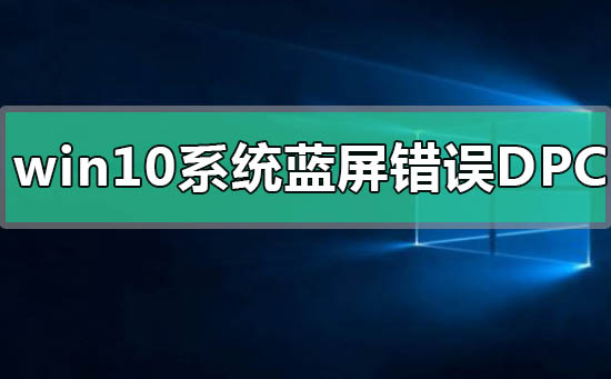 win10系統(tǒng)藍(lán)屏錯誤DPC怎么解決