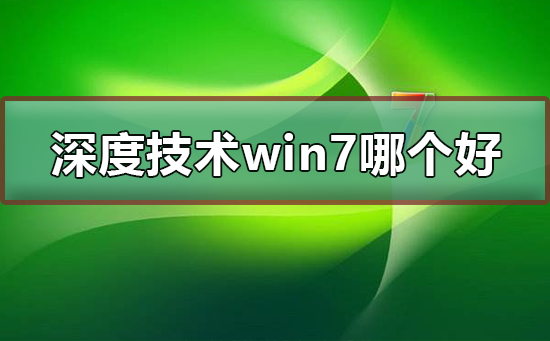 深度技術win7系統哪個版本好用