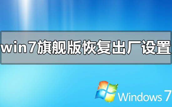 windows7旗艦版怎么恢復(fù)出廠設(shè)置