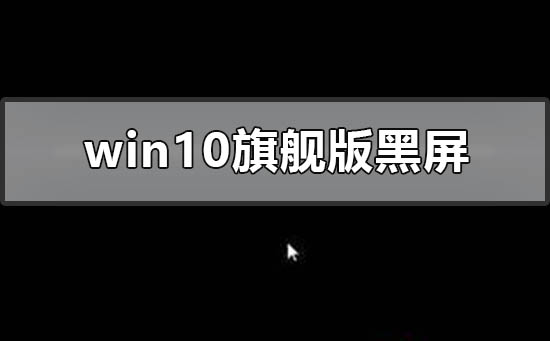 windows10旗艦版黑屏只有鼠標(biāo)怎么辦