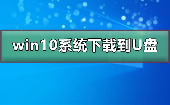 win10系統(tǒng)下載到U盤