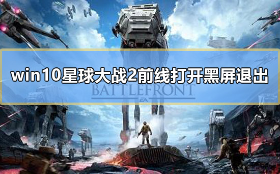 win10星球大戰(zhàn)2前線打開(kāi)黑屏退出怎么辦解決教程