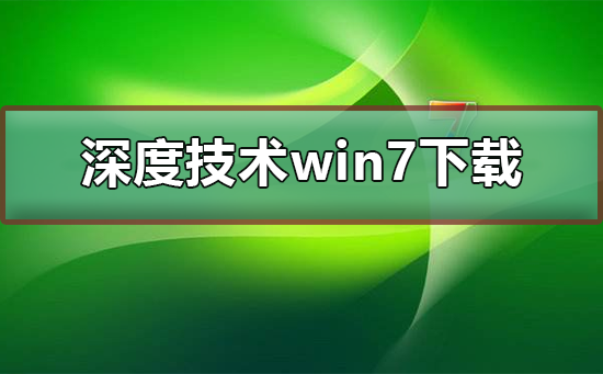 深度技術win7系統(tǒng)下載