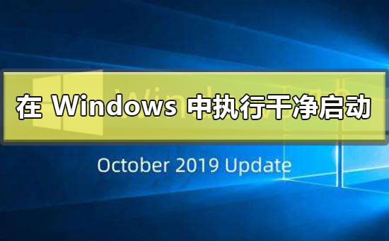 如何在 Windows 中執(zhí)行干凈啟動(dòng)