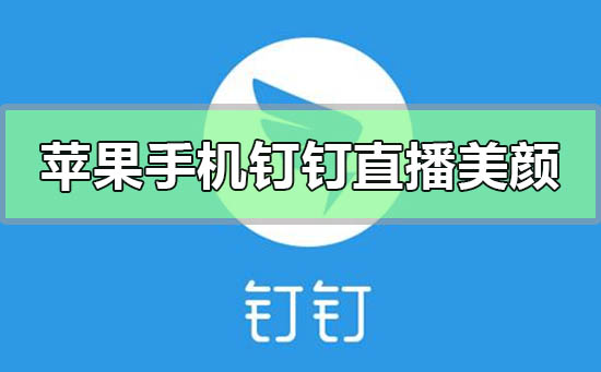 蘋果手機釘釘直播怎么美顏