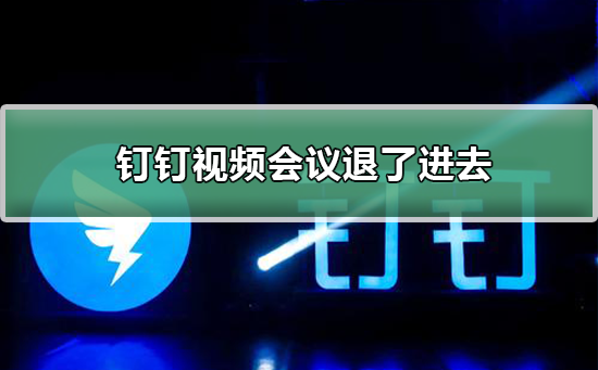 釘釘視頻會(huì)議退了如何進(jìn)去