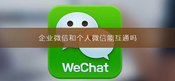 企業(yè)微信和個(gè)人微信能互通嗎