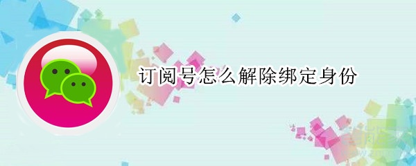 訂閱號(hào)怎么解除綁定身份