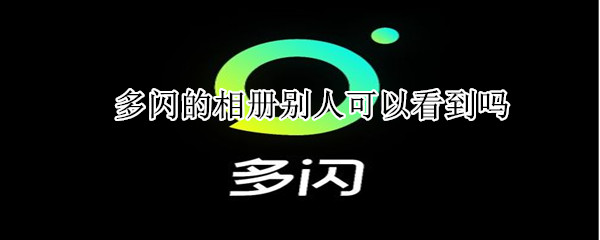 多閃的相冊(cè)別人可以看到嗎