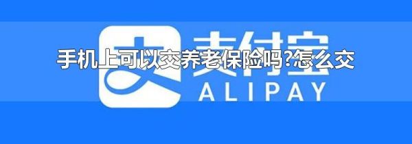 手機(jī)上可以交養(yǎng)老保險(xiǎn)嗎?怎么交