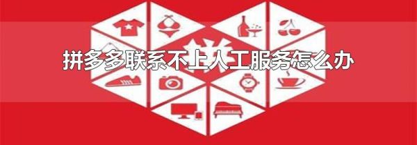 拼多多聯(lián)系不上人工服務怎么辦