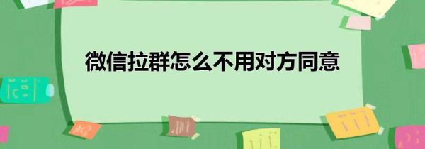 微信拉群怎么不用對(duì)方同意