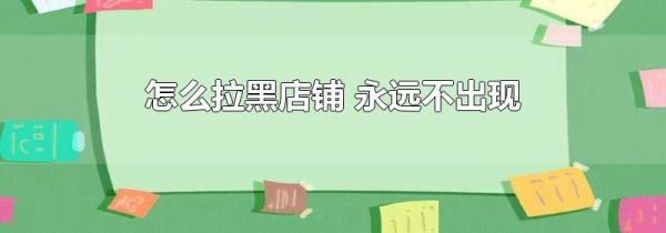 怎么拉黑店鋪 永遠不出現(xiàn)