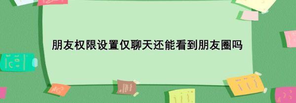 朋友權限設置僅聊天還能看到朋友圈嗎