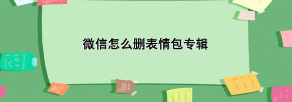 微信怎么刪表情包專輯