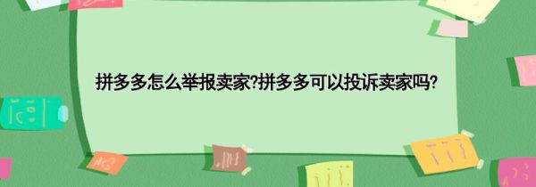 拼多多怎么舉報賣家?拼多多可以投訴賣家嗎?